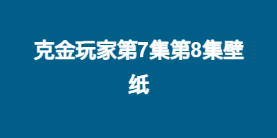 克金玩家第7集第8集壁纸