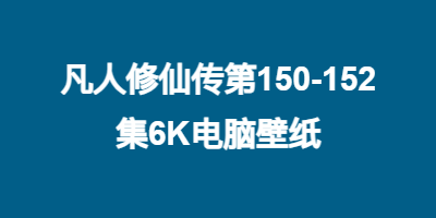 凡人修仙传第150-152集6K电脑壁纸