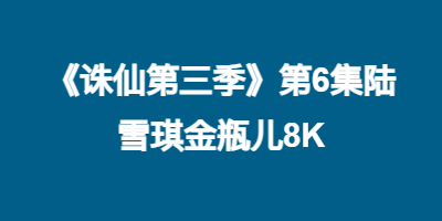 《诛仙第三季》第6集陆雪琪金瓶儿8K