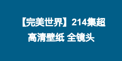 【完美世界】214集超高清壁纸 全镜头